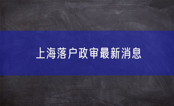 上海落户政审最新消息