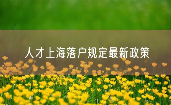 人才上海落户规定最新政策