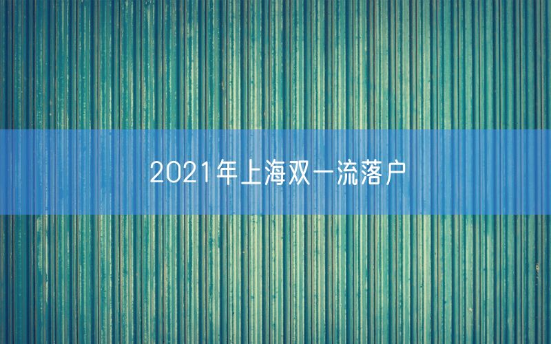 2021年上海双一流落户