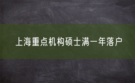 上海重点机构硕士满一年落户