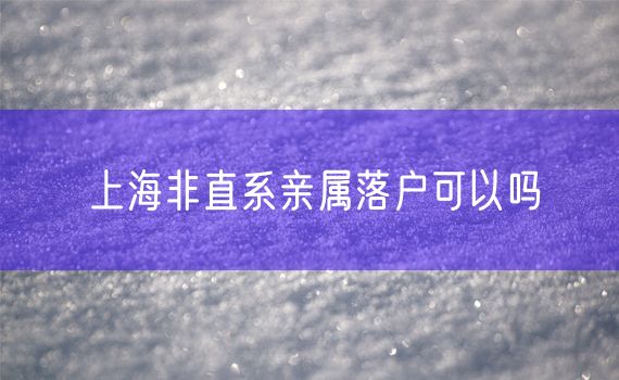 上海非直系亲属落户可以吗