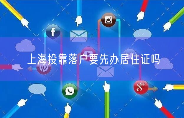 上海投靠落户要先办居住证吗