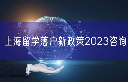 上海留学落户新政策2023咨询