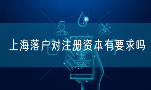 上海落户对注册资本有要求吗