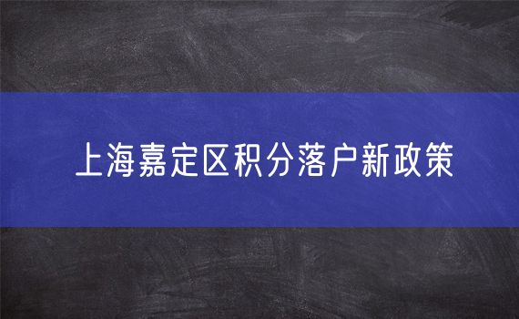 上海嘉定区积分落户新政策