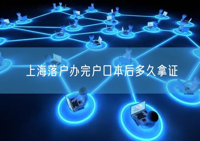 上海落户办完户口本后多久拿证