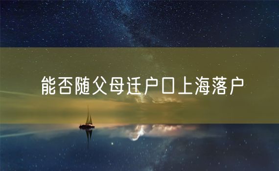 能否随父母迁户口上海落户