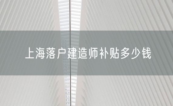上海落户建造师补贴多少钱
