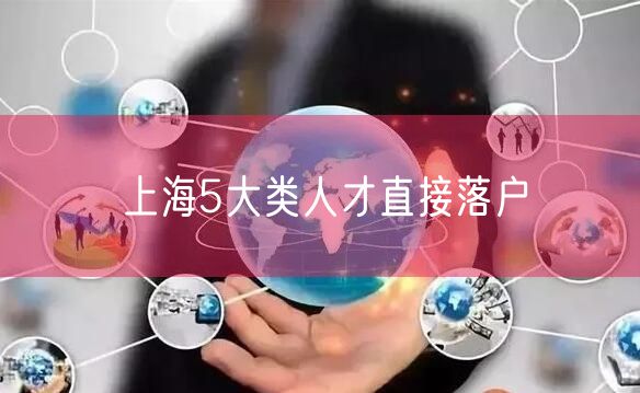 上海5大类人才直接落户