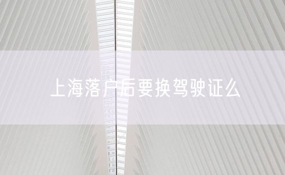 上海落户后要换驾驶证么