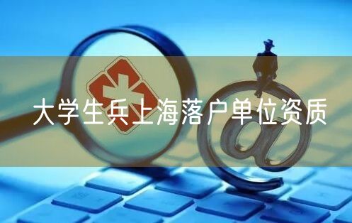 大学生兵上海落户单位资质