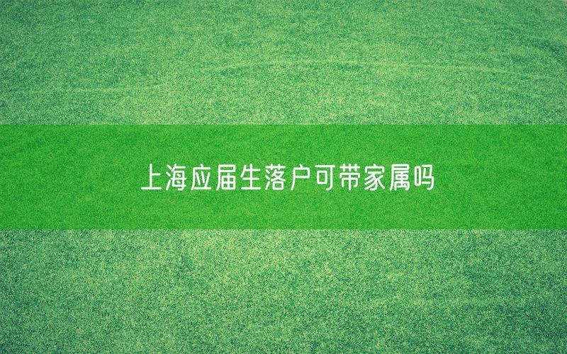 上海应届生落户可带家属吗