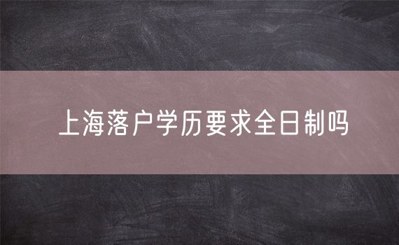 上海落户学历要求全日制吗