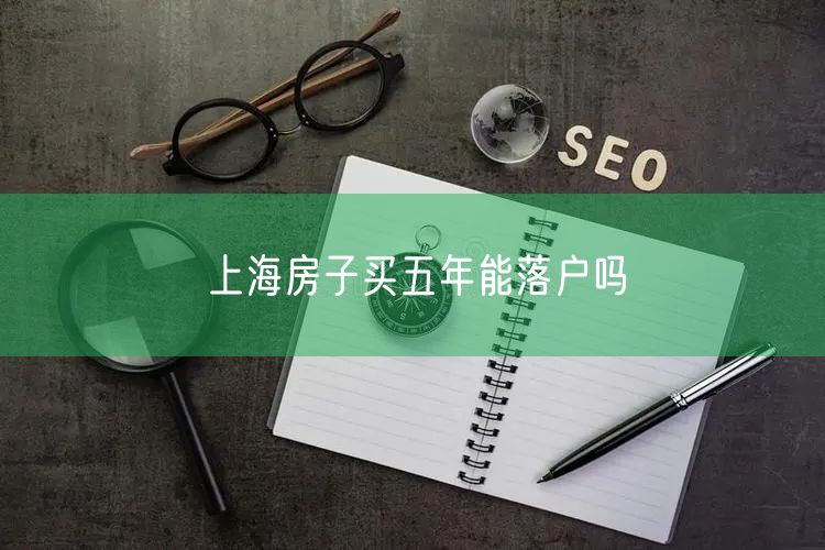 上海房子买五年能落户吗