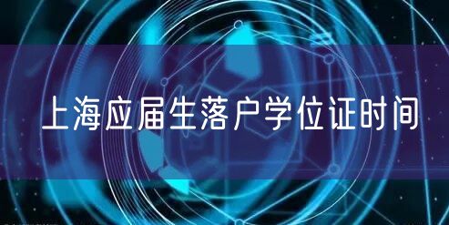 上海应届生落户学位证时间
