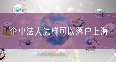 企业法人怎样可以落户上海