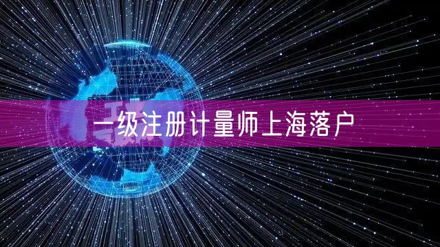 一级注册计量师上海落户