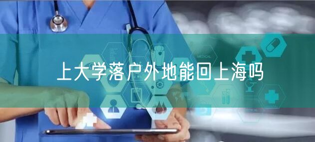 上大学落户外地能回上海吗