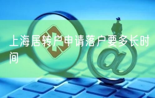 上海居转户申请落户要多长时间