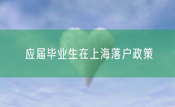 应届毕业生在上海落户政策