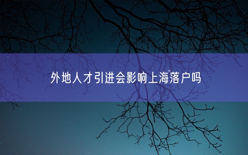 外地人才引进会影响上海落户吗