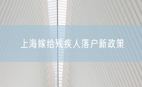 上海嫁给残疾人落户新政策