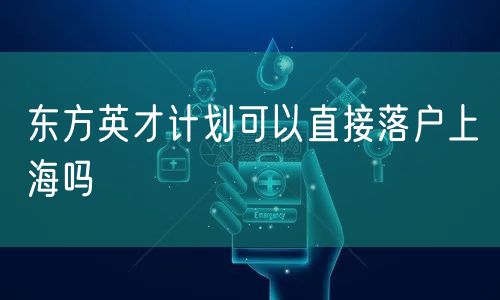 东方英才计划可以直接落户上海吗