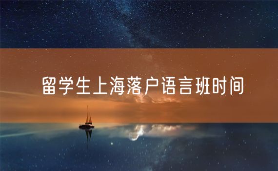 留学生上海落户语言班时间
