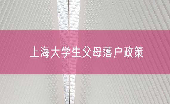 上海大学生父母落户政策
