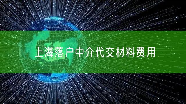 上海落户中介代交材料费用