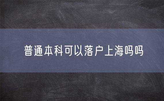 普通本科可以落户上海吗吗