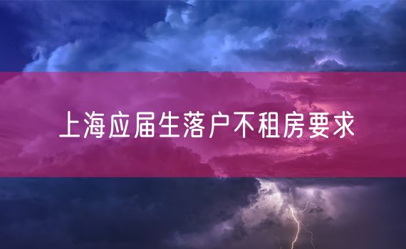 上海应届生落户不租房要求
