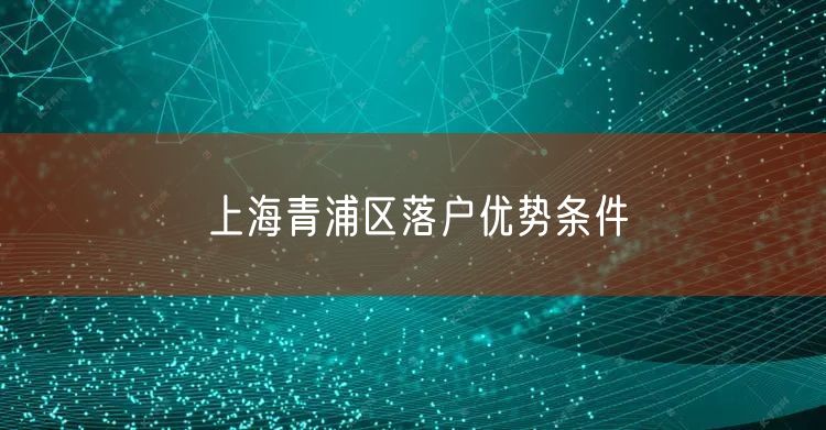 上海青浦区落户优势条件