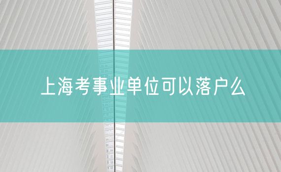 上海考事业单位可以落户么