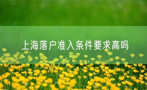 上海落户准入条件要求高吗