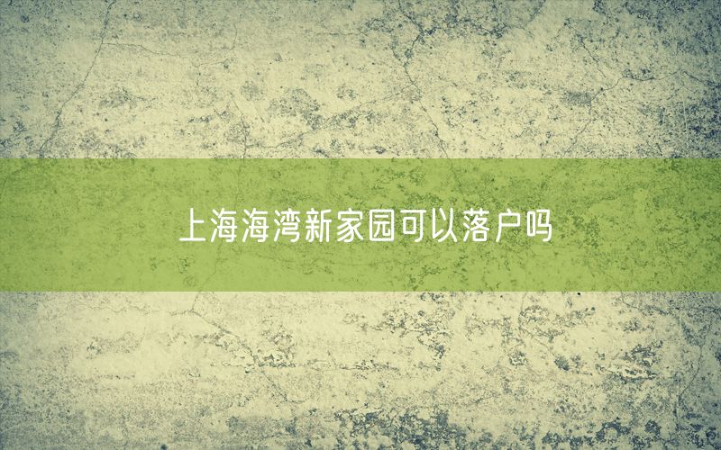 上海海湾新家园可以落户吗