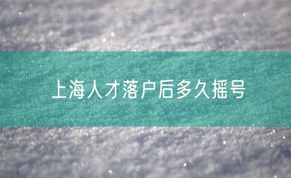 上海人才落户后多久摇号