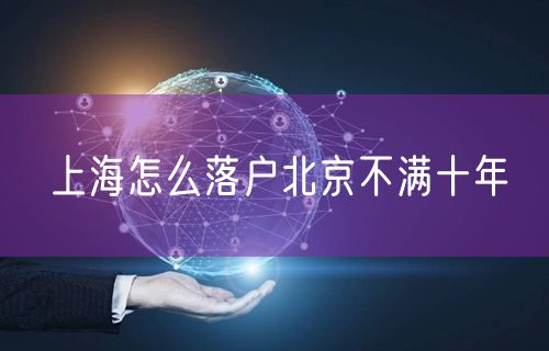 上海怎么落户北京不满十年