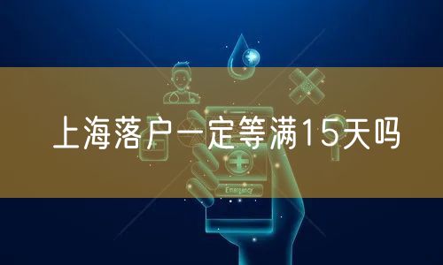 上海落户一定等满15天吗
