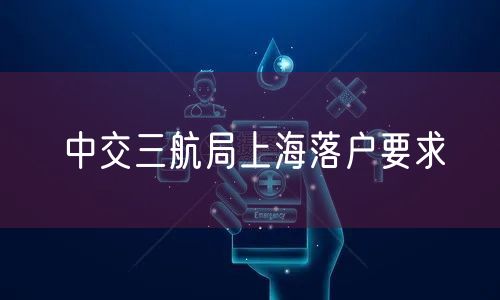 中交三航局上海落户要求