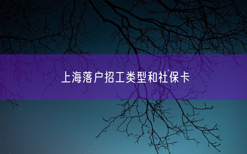 上海落户招工类型和社保卡