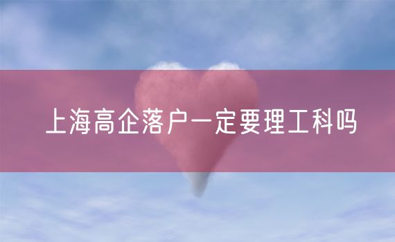 上海高企落户一定要理工科吗