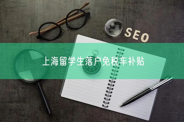 上海留学生落户免税车补贴