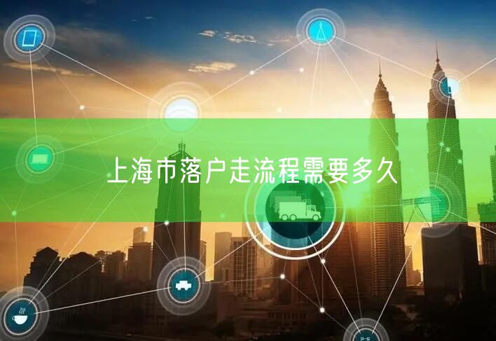 上海市落户走流程需要多久