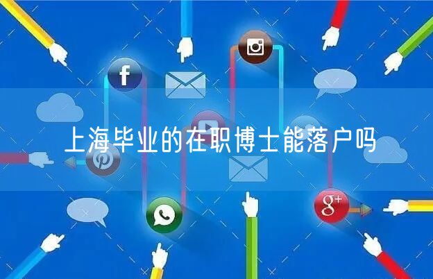上海毕业的在职博士能落户吗