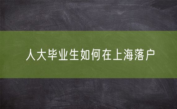 人大毕业生如何在上海落户