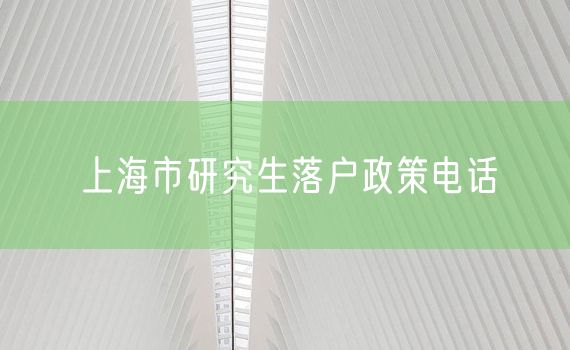 上海市研究生落户政策电话