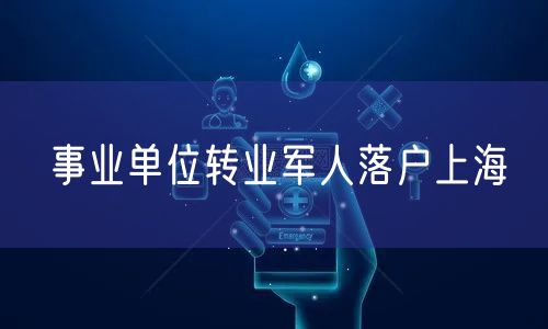 事业单位转业军人落户上海