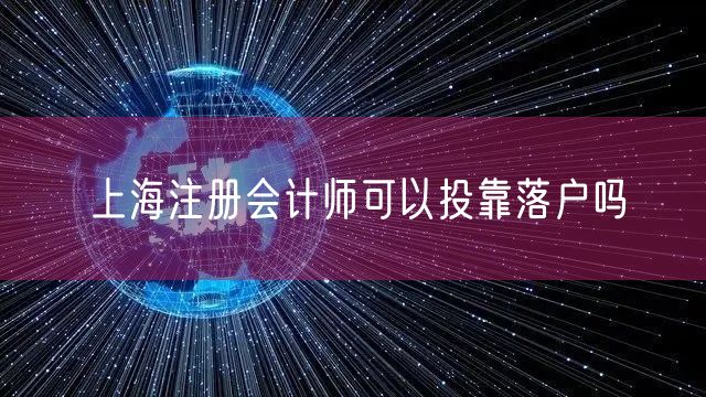 上海注册会计师可以投靠落户吗