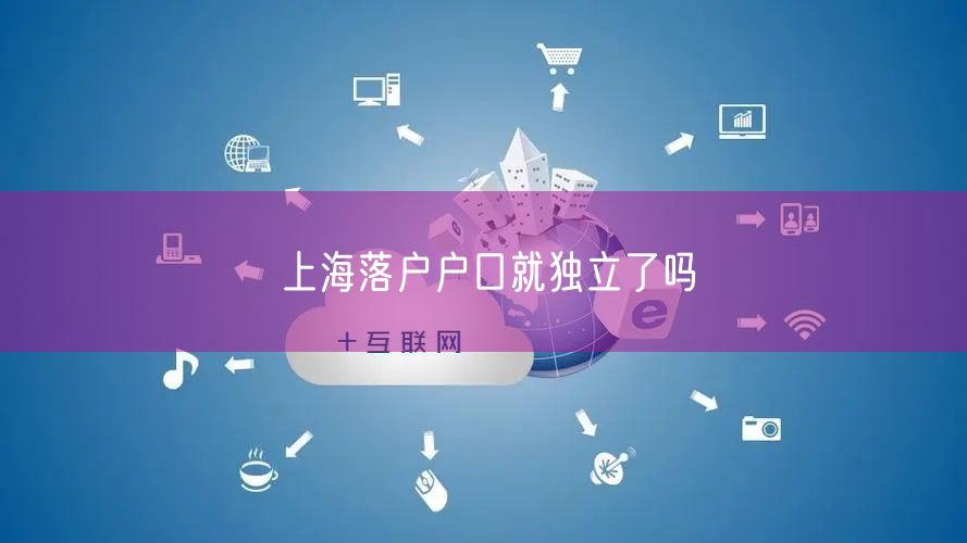 上海落户户口就独立了吗